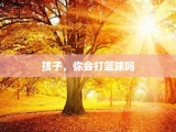 孩子，你会打篮球吗