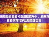还原最真实的《泰坦尼克号》，原来真实的杰克和罗丝颜值那么高！