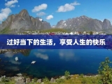 过好当下的生活，享受人生的快乐