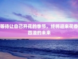等待让自己开花的季节，终将迎来花香四溢的未来