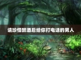 请珍惜醉酒后给你打电话的男人