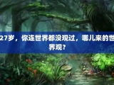 27岁，你连世界都没观过，哪儿来的世界观？