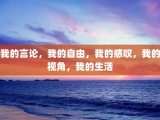 我的言论，我的自由，我的感叹，我的视角，我的生活
