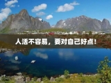 人活不容易，要对自己好点！