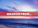 碰到这种女孩子要珍惜...