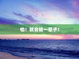 怕！就会输一辈子！