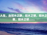 人生，当如水之静，如水之明，如水之善，如水之韧……
