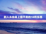 别人从你身上偷不走的10件东西
