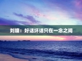 刘墉：好话坏话只在一念之间