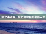 30个小改变，努力造就你的卓越人生