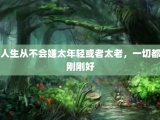 人生从不会嫌太年轻或者太老，一切都刚刚好