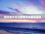 别沉浸于对过眼烟云东西的追逐