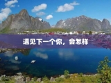 遇见下一个你，会怎样