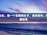此生、做一个温暖的女子，清淡如水，明媚如花