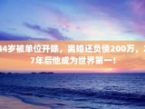 44岁被单位开除，离婚还负债200万，27年后他成为世界第一！