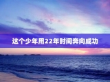 这个少年用22年时间奔向成功
