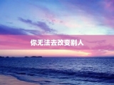 你无法去改变别人