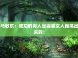 马敏东：成功的男人是要靠女人鞭挞出来的！