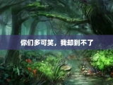 你们多可笑，我却到不了