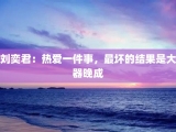 刘奕君：热爱一件事，最坏的结果是大器晚成