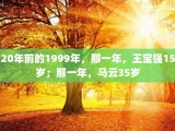 20年前的1999年，那一年，王宝强15岁；那一年，马云35岁
