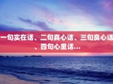 一句实在话、二句真心话、三句良心话、四句心里话…