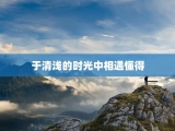 于清浅的时光中相遇懂得