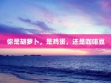 你是胡萝卜，是鸡蛋，还是咖啡豆
