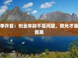李开复：创业年龄不是问题，眼光才是距离