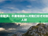 俞敏洪：不要等到别人对我们好才对别人好