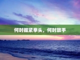 何时握紧拳头，何时放手