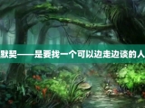 默契——是要找一个可以边走边谈的人