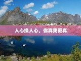 人心换人心，你真我更真