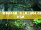 UC董事长俞永福：创业路上当司机还是副驾驶