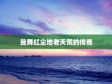 曼舞红尘地老天荒的传奇