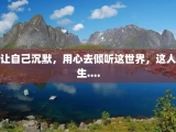 让自己沉默，用心去倾听这世界，这人生....
