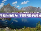 马云谈创业毅力：不要寄希望于自己成