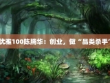 优雅100陈腾华：创业，做“品类杀手”