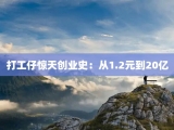 打工仔惊天创业史：从1.2元到20亿