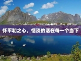 怀平和之心，恬淡的活在每一个当下
