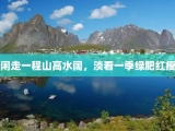 闲走一程山高水阔，淡看一季绿肥红瘦