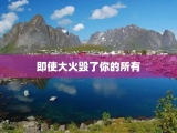 即使大火毁了你的所有