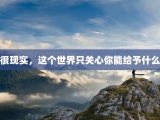 很现实，这个世界只关心你能给予什么