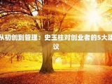 从初创到管理：史玉柱对创业者的5大建议