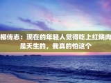 柳传志：现在的年轻人觉得吃上红烧肉是天生的，我真的怕这个