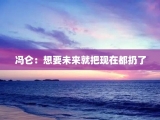 冯仑：想要未来就把现在都扔了