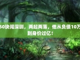 50块闯深圳，两起两落，他从负债10万到身价过亿！