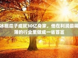 冰棍瓜子成就30亿身家，他在利润最稀薄的行业里做成一省首富