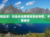 姚劲波：创业永远要做未来的事情，不要嫌早