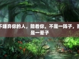 不嫌弃你的人，陪着你，不是一阵子，而是一辈子
